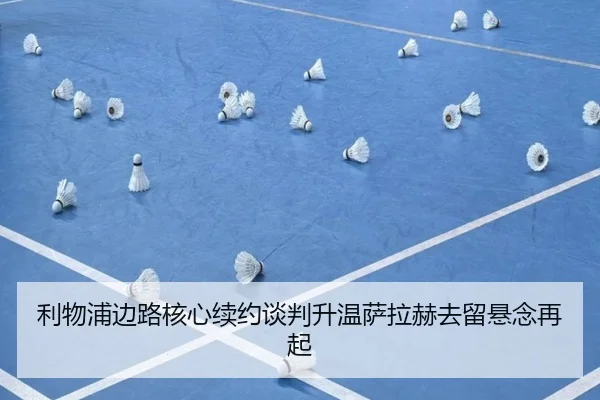 利物浦边路核心续约谈判升温萨拉赫去留悬念再起